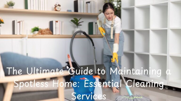 The Ultimate Guide to Maintaining a Spotless Home: Essential Cleaning Services